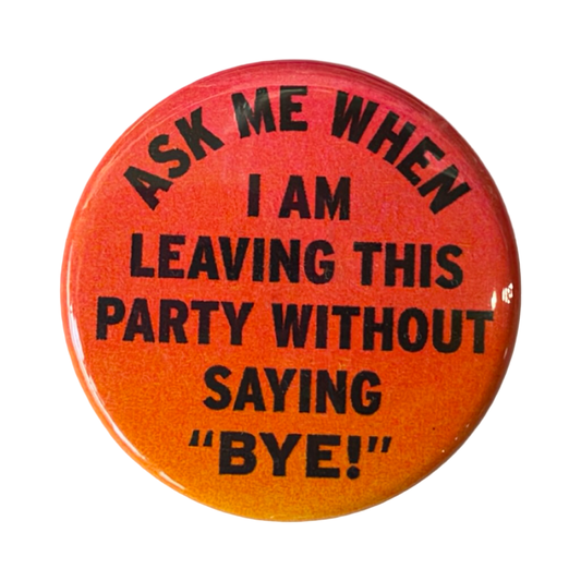 Ask Me When I Am Leaving This Party Button