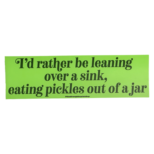 I'd Rather Be Leaning Over A Sink Eating Pickles Bumper Sticker