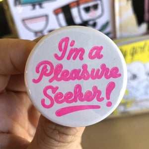 I'm A Pleasure Seeker Button - 1.75" - World Famous Original